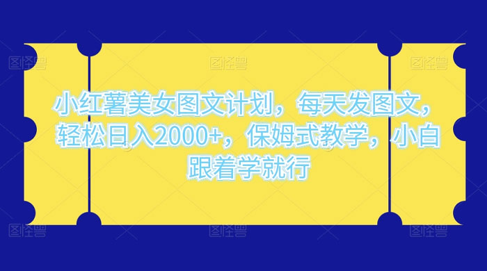 小红薯美女图文计划，每天发图文，轻松日入 2000+，保姆式教学，小白跟着学就行了！-项目资源网