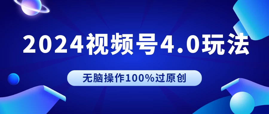 2024视频号4.0玩法，无脑操作100%过原创，条条上热门，单日收益1000+-项目资源网