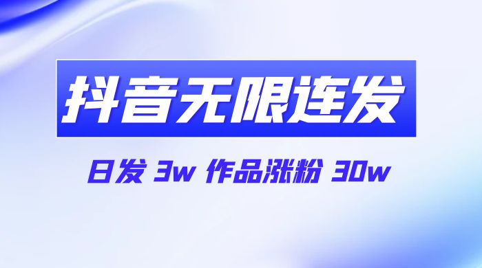 首发抖音无限连发来了，日发 3w 作品涨粉 30w-项目资源网