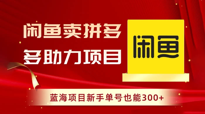 闲鱼卖拼多多助力项目，蓝海项目新手单号也能 300+-项目资源网
