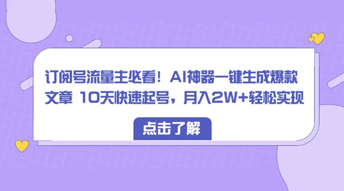 订阅号流量主必看！AI神器一键生成爆款文章 10天快速起号，月入 2W+ 轻松-项目资源网