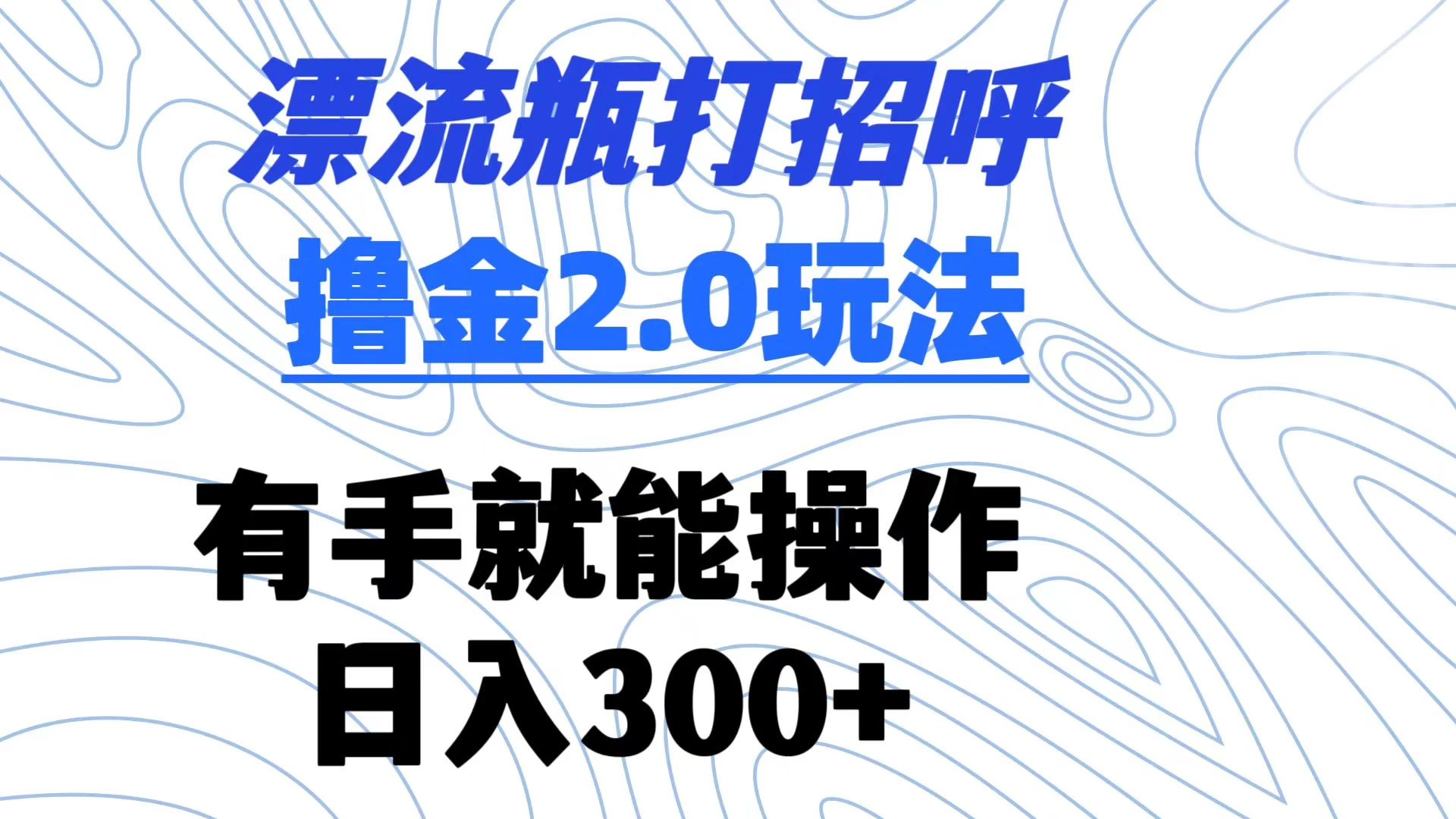 漂流瓶打招呼撸金2.0玩法 有手就能做  日入300+-项目资源网