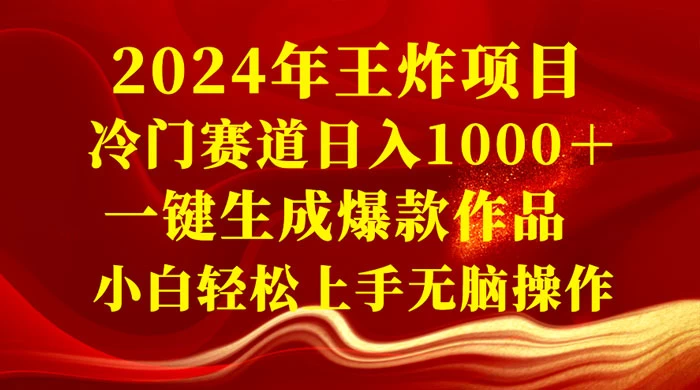 2024 年王炸项目，冷门赛道日入 1000＋ 一键生成爆款作品，小白轻松上手无脑操作-项目资源网