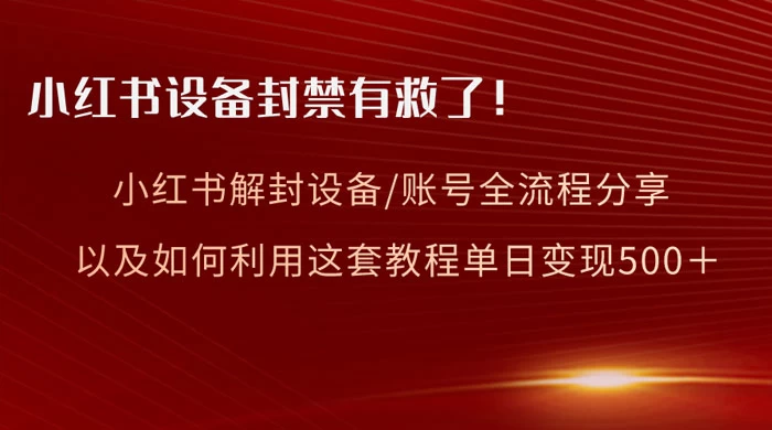 小红书设备及账号解封全流程分享，亲测有效，以及如何利用教程变现-项目资源网