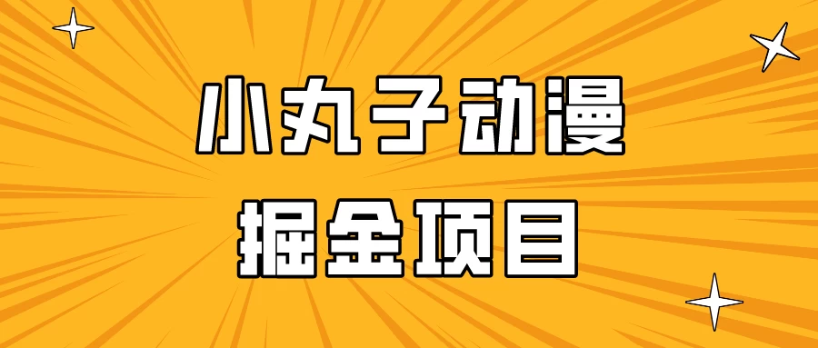 日入300的小丸子动漫掘金项目，简单好上手，适合所有朋友操作！-项目资源网
