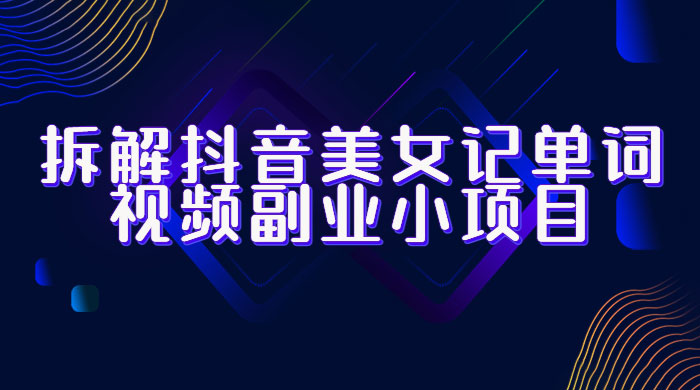 拆解抖音美女记单词视频副业小项目:一条龙玩法大解析(教程+素材) 拆解抖音美女记单词视频副业小项目:一条龙玩法大解析(教程+素材)