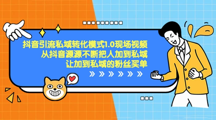 抖音·引流私域转化模式 1.0 现场视频，从抖音源源不断把人加到私域，让加到私域的粉丝买单-项目资源网