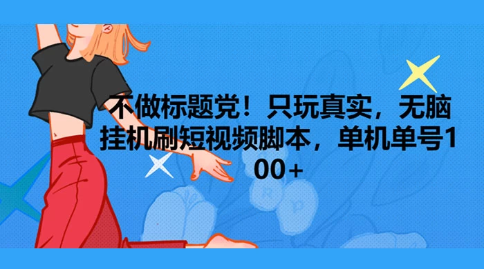 只玩真实，无脑挂机短视频脚本，保底单机单号日入10+-项目资源网