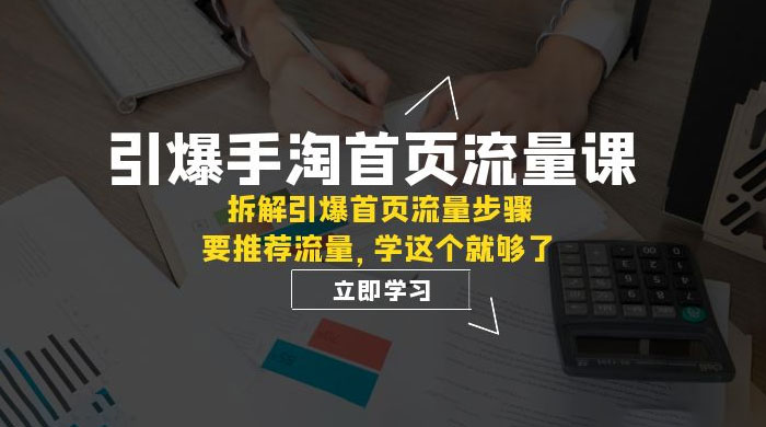 引爆·手淘首页流量课：拆解引爆首页流量步骤，要推荐流量，学这个就够了-项目资源网