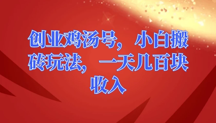 创业鸡汤号，小白搬砖玩法，一天几百块收入-项目资源网