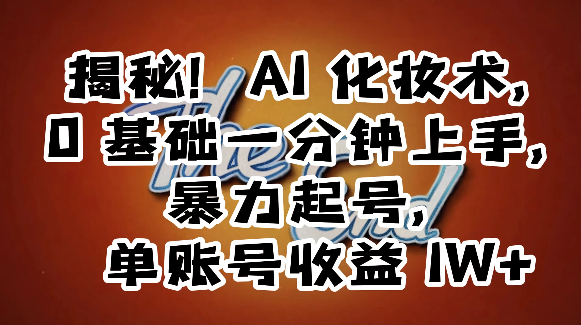 AI 化妆术,0 基础一分钟上手,暴力起号,单账号收益 1W+【解密】-项目资源网