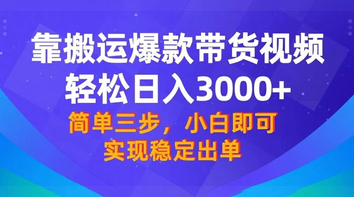 靠搬运爆款带货视频，轻松日入 3000+，终极 3.0 玩法，保姆式教学，简单三步，小白即可实现稳定出单-项目资源网