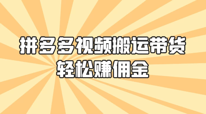 零门槛月入过万！拼多多视频搬运带货，轻松赚佣金！只需一部手机，一步一步教你实现居家挣钱梦！-项目资源网