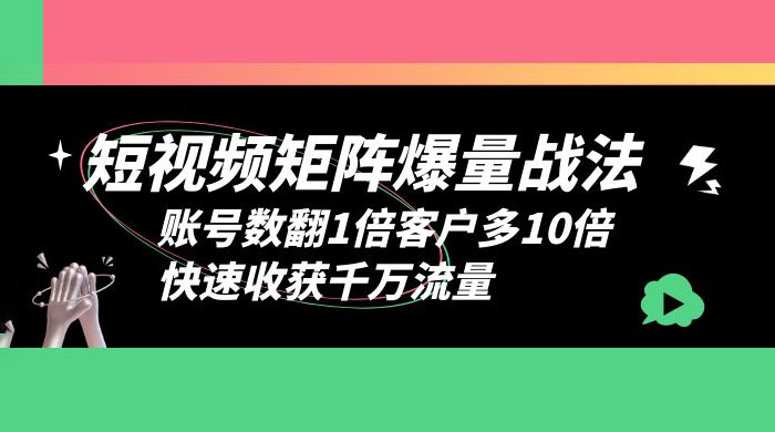 短视频矩阵爆量战法:账号数翻1倍客户多 10 倍,快速收获千万流量 短视频矩阵爆量战法:账号数翻1倍客户多 10 倍,快速收获千万流量