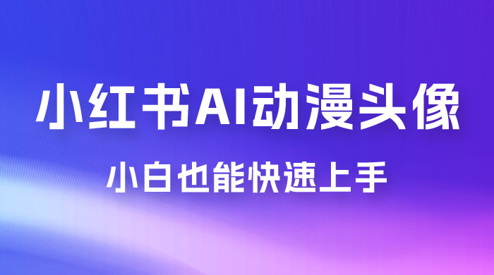 小红书 AI 动漫头像,小白也能快速上手 小红书 AI 动漫头像,小白也能快速上手