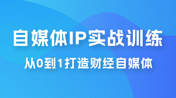 闰土·自媒体 IP 实战训练，从 0 到 1 打造财经自媒体，手把手帮你打通内容、引流、变现闭环-项目资源网