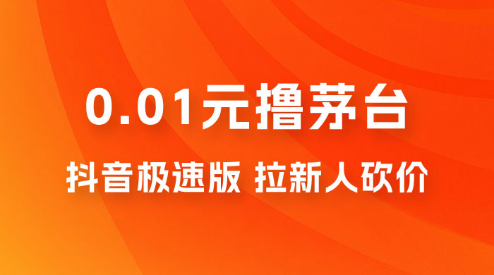抖音极速版 0.01 元撸茅台，一单利润 400+，需要拉新人砍价-项目资源网