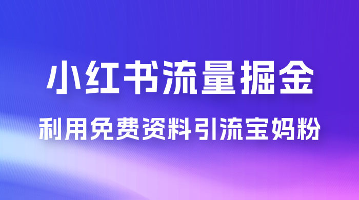小红书流量掘金,利用免费资料暴力引流宝妈粉,私域高利润转化 小红书流量掘金,利用免费资料暴力引流宝妈粉,私域高利润转化