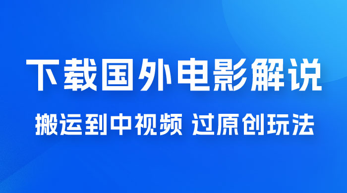 抖音中视频过原创玩法，下载国外平台的电影解说，一键翻译成中文获取收益-项目资源网