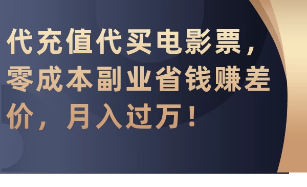 代充值代买电影票，零成本副业省钱赚差价，月入过万！-项目资源网