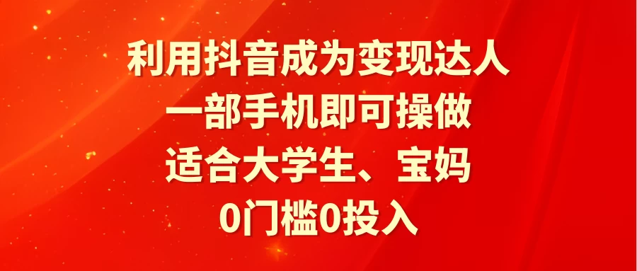 利用抖音成为变现达人，0门槛0投入，一部手机即可操作，适合大学生、宝妈-项目资源网