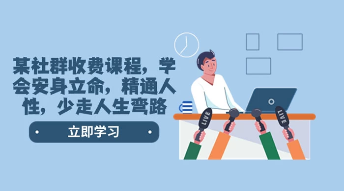 社群收费课程，学会安身立命，精通人性，少走人生弯路（共 77 节课）-项目资源网