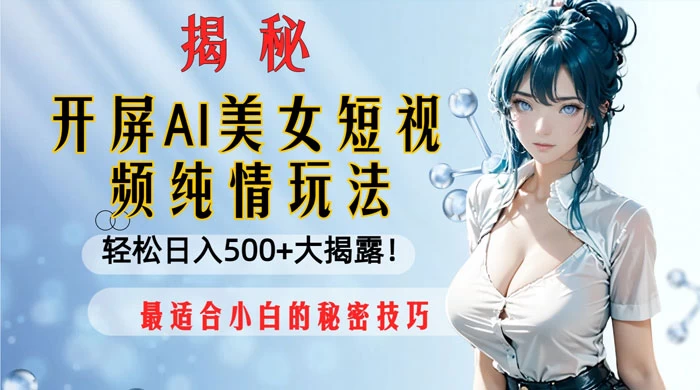 开屏 AI 美女短视频纯情玩法，轻松日入 500+ 最适合小白的秘密技巧大揭露！-项目资源网