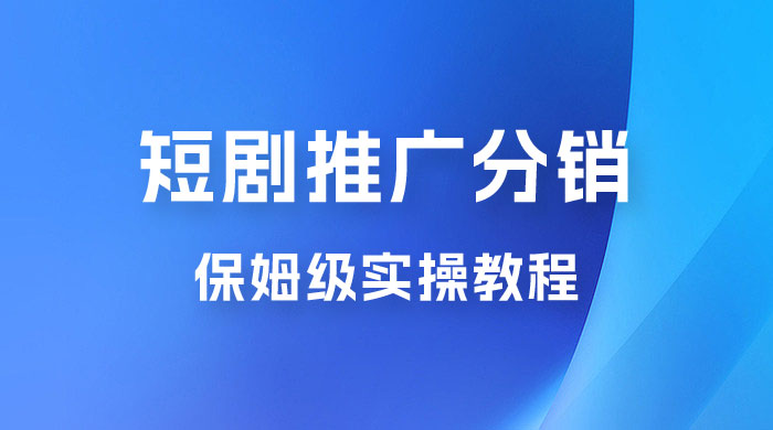 短剧推广分销项目保姆级实操教程，日入千元不是梦，附对接渠道！-项目资源网