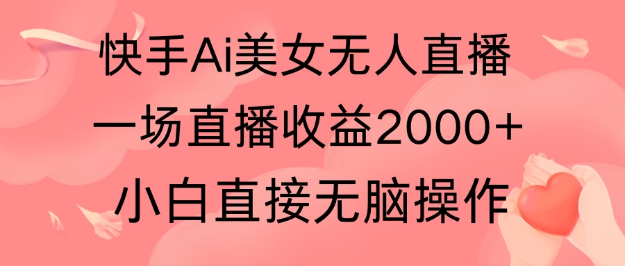 快手AI无人美女24小时无人直播，单场直播2000+，操作简单，小白直接无脑执行-项目资源网