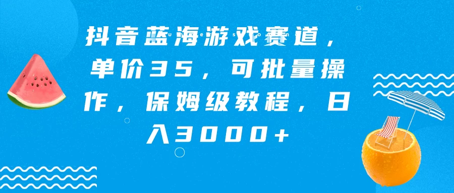 抖音蓝海游戏赛道，单价35，可批量操作，保姆级教程，日入3000+-项目资源网