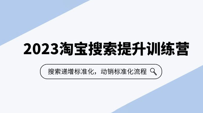 2023 淘宝搜索 · 提升训练营：搜索·递增标准化，动销标准化流程-项目资源网