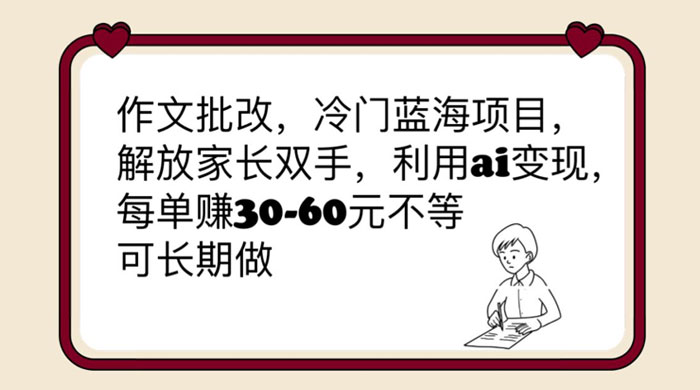 作文批改冷门蓝海项目：利用 AI 变现，每单赚 30-60 元不等-项目资源网