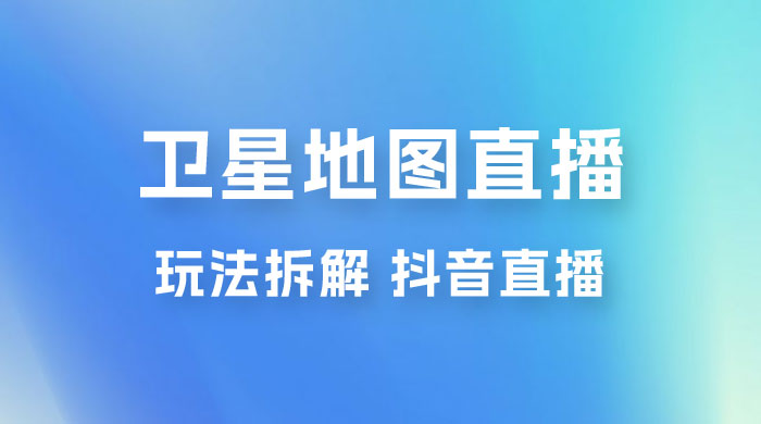 卫星地图直播玩法拆解：一天只需几小时，轻松日赚 500+-项目资源网