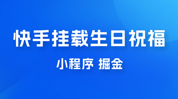 快手挂载生日祝福小程序，一天收入 300+，小白轻松上手-项目资源网