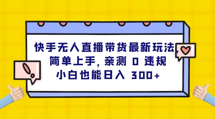 快手无人直播带货最新玩法,简单上手,亲测 0 违规,小白也能日入 300+-项目资源网