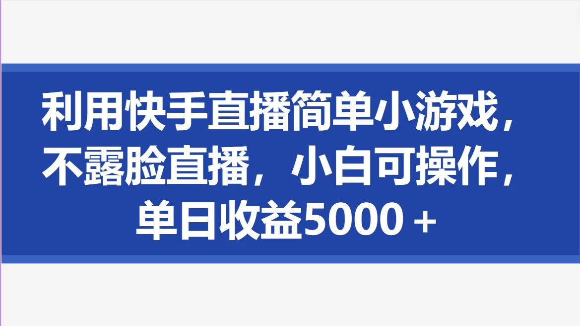 利用快手直播简单小游戏，不露脸直播，小白可操作，单日收益5000＋-项目资源网