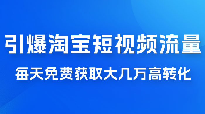 引爆淘宝短视频流量，淘宝短视频上下滑流量引爆，每天免费获取大几万高转化-项目资源网