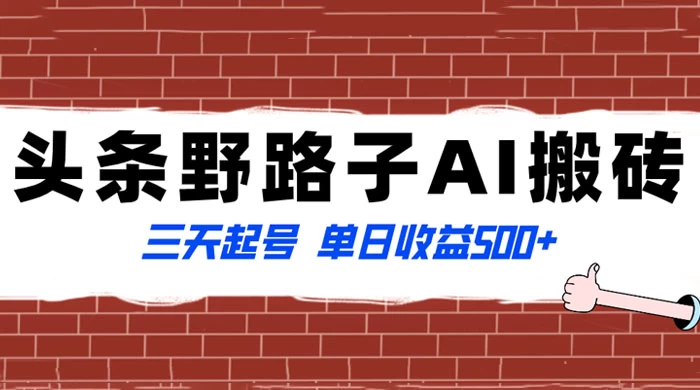 头条野路子 AI 搬砖玩法,纪实类超级蓝海项目,三天起号单日收益 500+-项目资源网