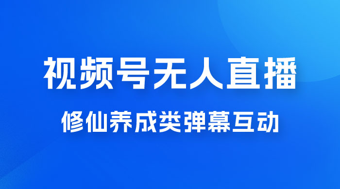 视频号无人直播修仙养成类弹幕互动，游戏玩法多，吸金能力强，自带流量加成-项目资源网