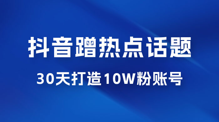 抖音蹭热点话题:30 天打造 10w 粉账号。每天操作半小时,带货收徒,轻松实现月入过万 抖音蹭热点话题:30 天打造 10w 粉账号。每天操作半小时,带货收徒,轻松实现月入过万