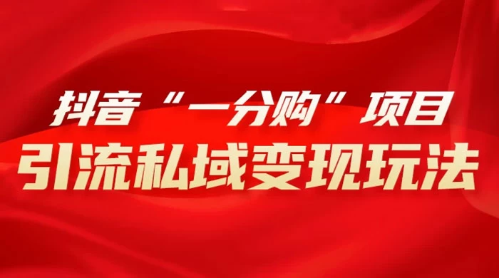 抖音“一分购”项目,引流私域变现玩法-项目资源网