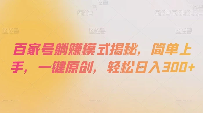 百家号躺赚模式揭秘，简单上手，一键原创，轻松日入300+-项目资源网