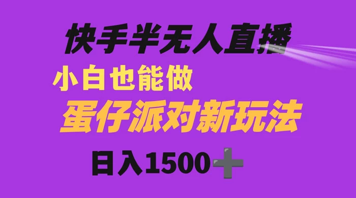 快手最新半无人直播蛋仔派对,日入1500+ 小白也能操作-项目资源网