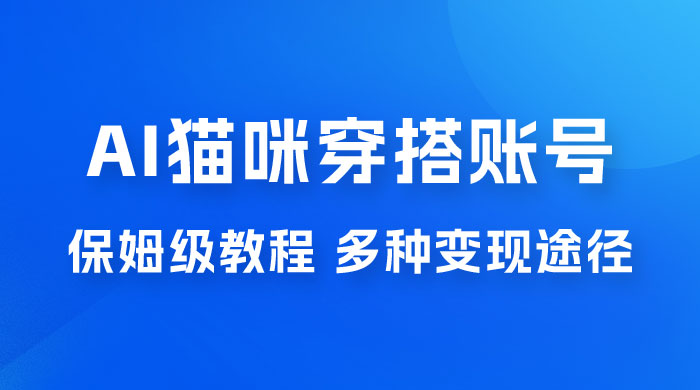 AI 猫咪穿搭账号玩法拆解，保姆级教程，起号容易，多种变现途径-项目资源网
