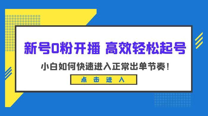 新号 0 粉开播 · 高效轻松起号:小白如何快速进入正常出单节奏 新号 0 粉开播 · 高效轻松起号:小白如何快速进入正常出单节奏