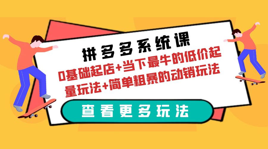 拼多多系统课:0 基础起店+当下最牛的低价起量玩法+简单粗暴的动销玩法 拼多多系统课:0 基础起店+当下最牛的低价起量玩法+简单粗暴的动销玩法