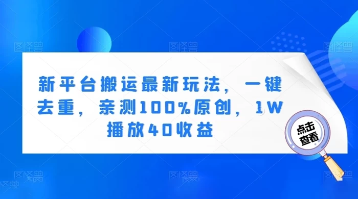 新平台搬运最新玩法，一键去重，亲测 100% 原创，1W 播放 40 收益-项目资源网