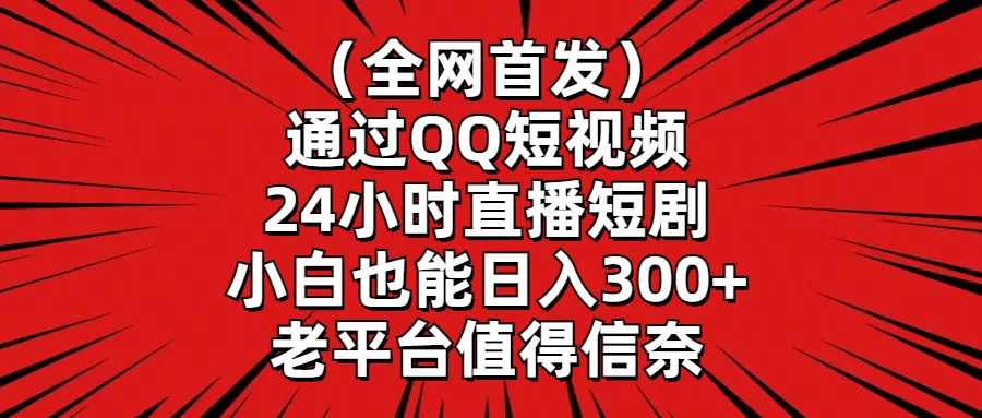 （全网首发）通过QQ短视频、24小时直播短剧，小白也能日入300+，老平台值得信奈-项目资源网