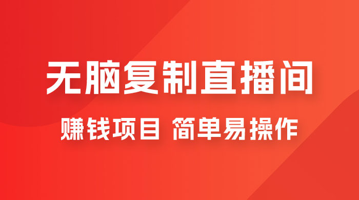 无脑复制直播间赚钱项目,简单易操作 无脑复制直播间赚钱项目,简单易操作