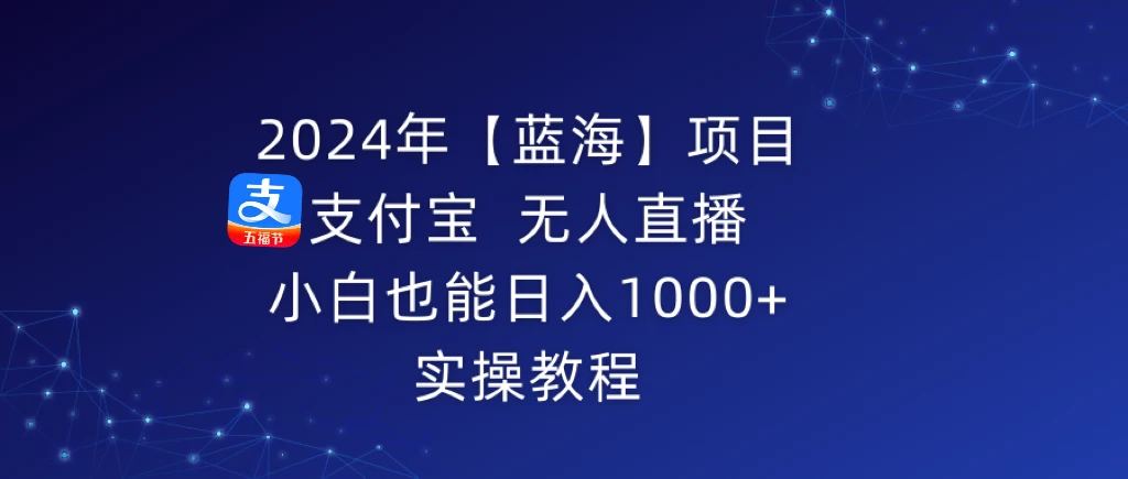 2024年【蓝海】项目 支付宝无人直播 小白也能日入1000+ 实操教程-项目资源网
